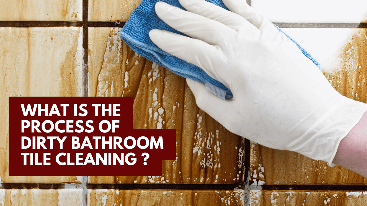 What Is The Process Of Dirty Bathroom Tile Cleaning?
