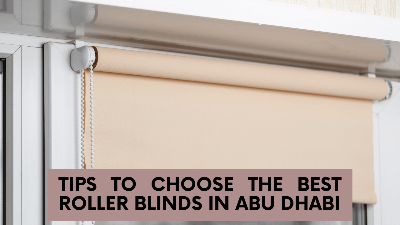 Tips to Choose the Best Roller Blinds in Abu Dhabi