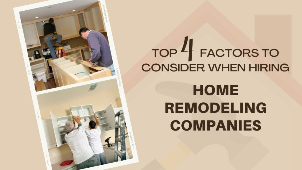 Top 4 Factors to Consider When Hiring Home Remodeling Companies