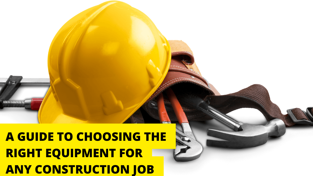 A Guide To Choosing the Right Equipment for Any Construction Job
