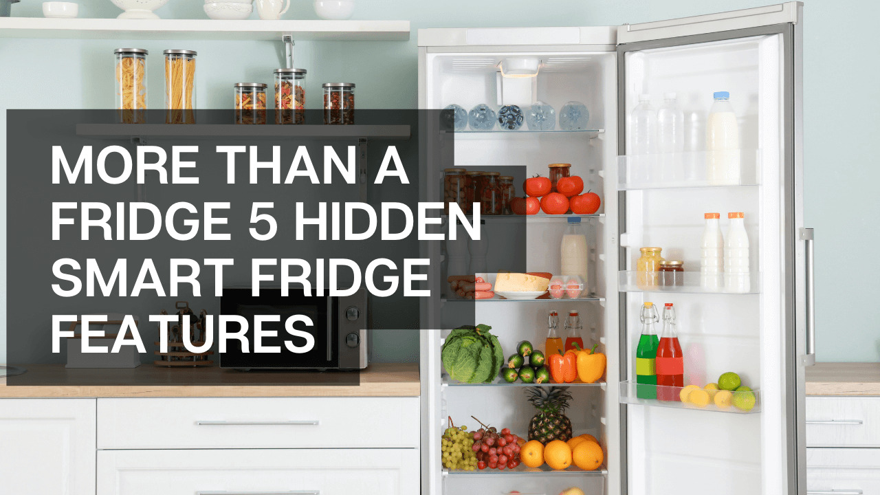 More Than a Fridge: 5 Hidden Smart Fridge Features