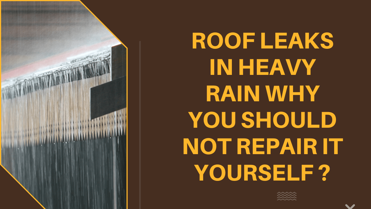 Roof Leaks in Heavy Rain? Why You Should Not Repair It Yourself