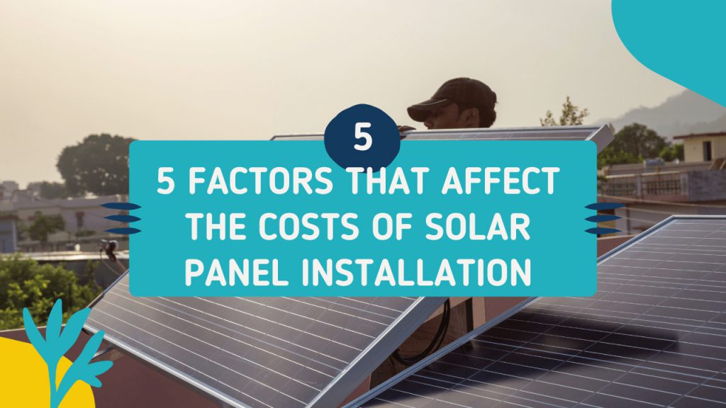 5 Factors That Affect The Costs Of Solar Panel Installation