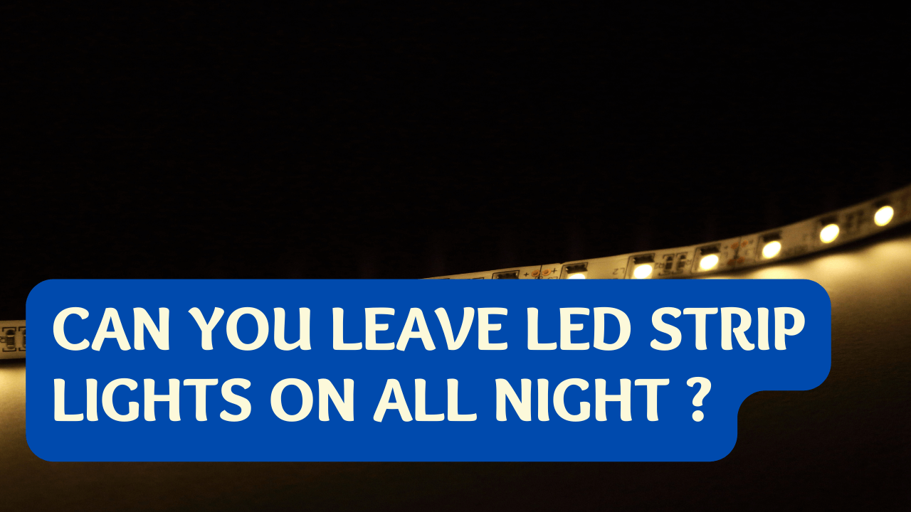 Can You Leave Led Strip Lights On All Night?