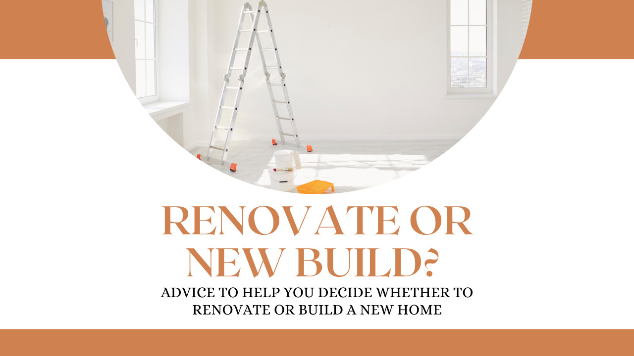 Renovate or New Build Advice to Help You Decide Whether to Renovate or Build a New Home