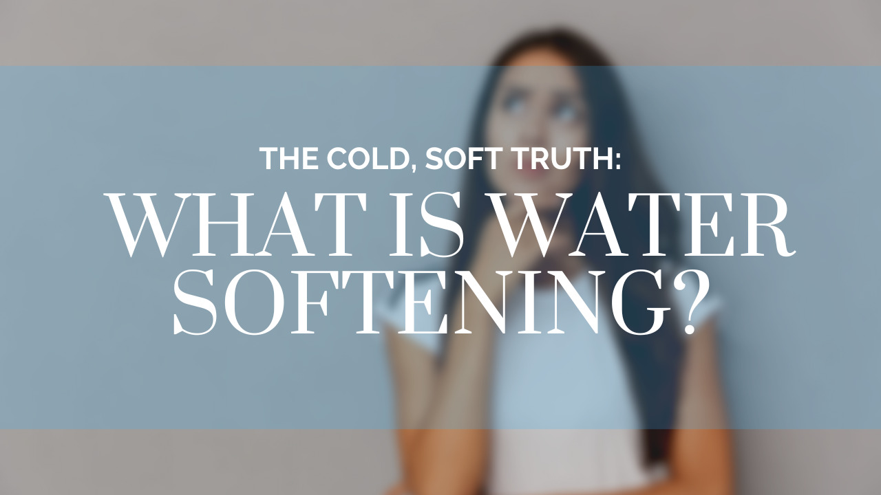 The Cold, Soft Truth What is Water Softening