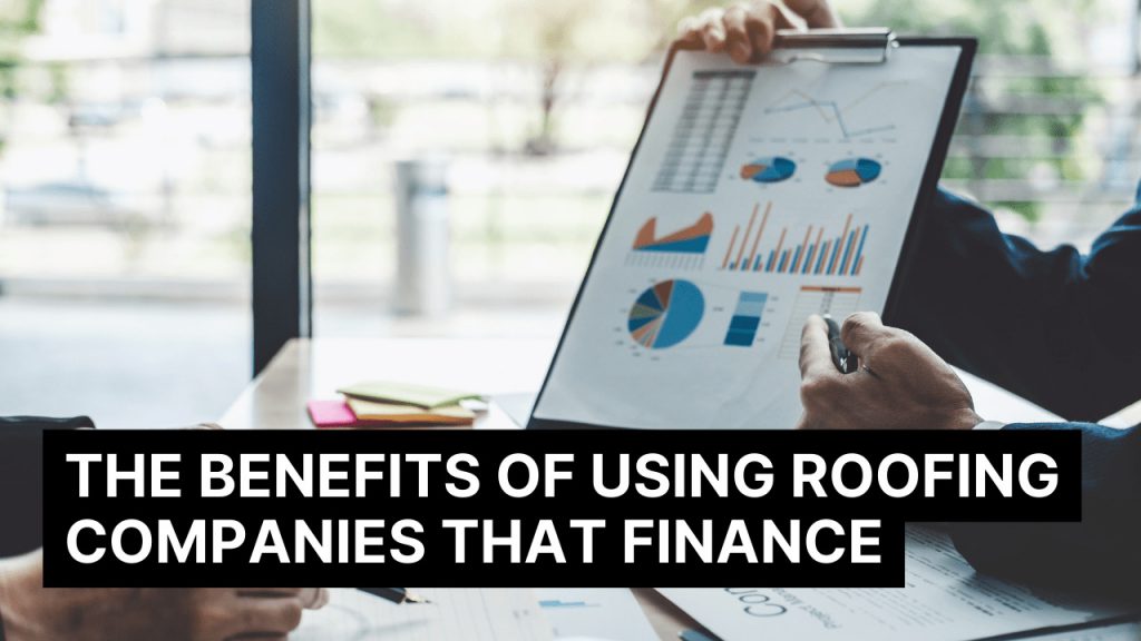 The Benefits of Using Roofing Companies That Finance Construction How