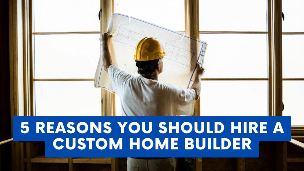 5 Reasons You Should Hire A Custom Home Builder - Construction How