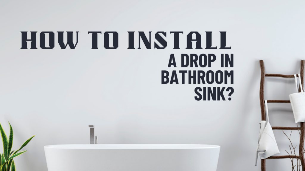 How To Install A Drop In Bathroom Sink?