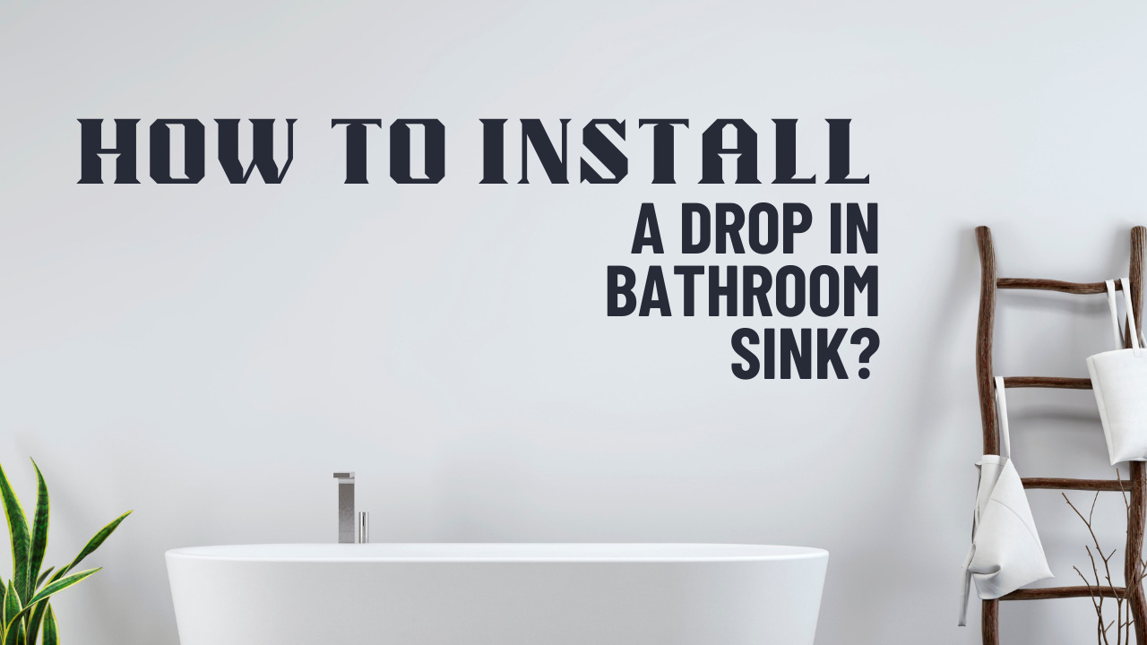 How To Install A Drop In Bathroom Sink?