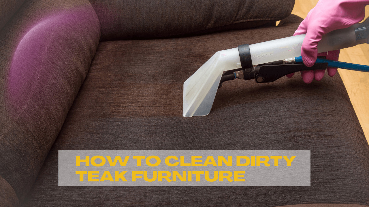 How To Clean Dirty Teak Furniture?