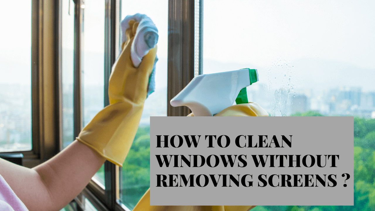How To Clean Windows Without Removing Screens