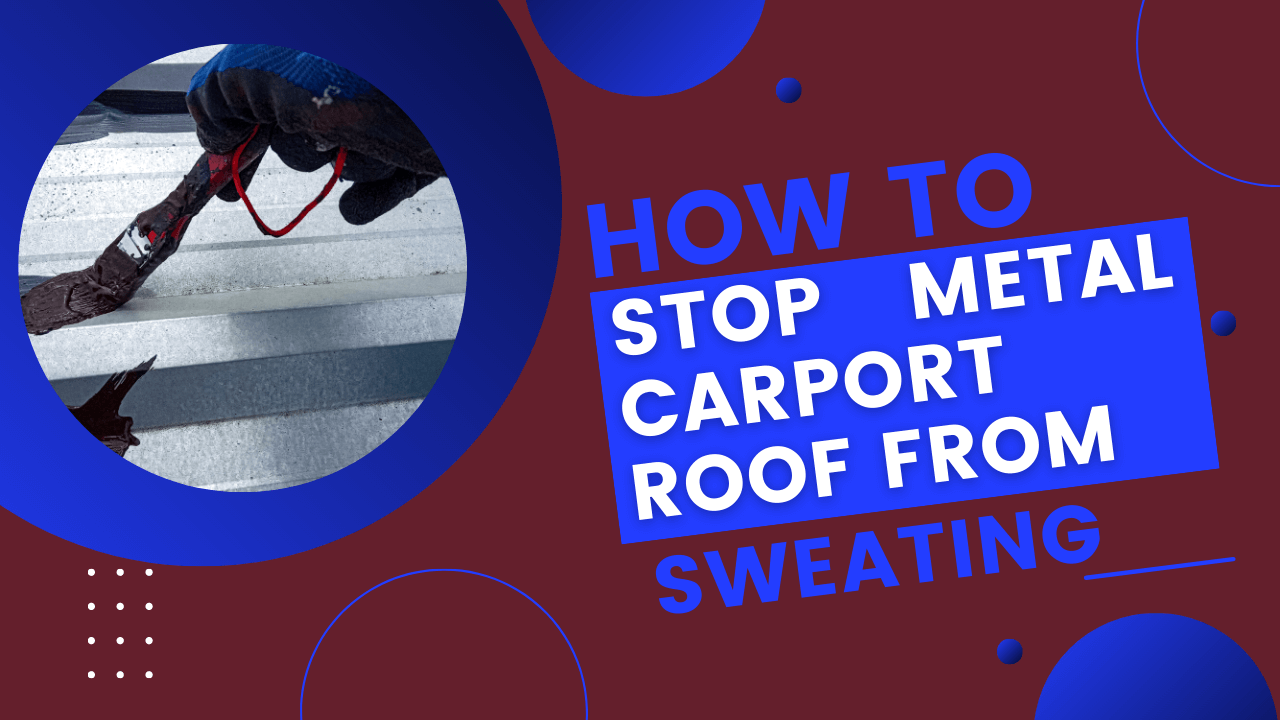 How To Stop A Metal Carport Roof From Sweating