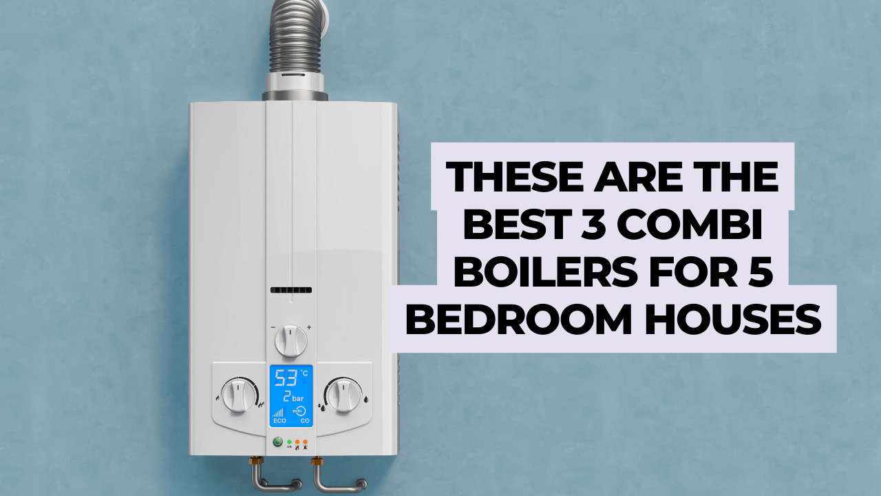 These are the Best 3 Combi Boilers for 5-bedroom Houses