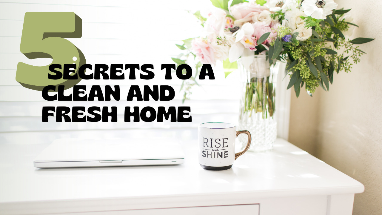 Secrets To A Clean And Fresh Home