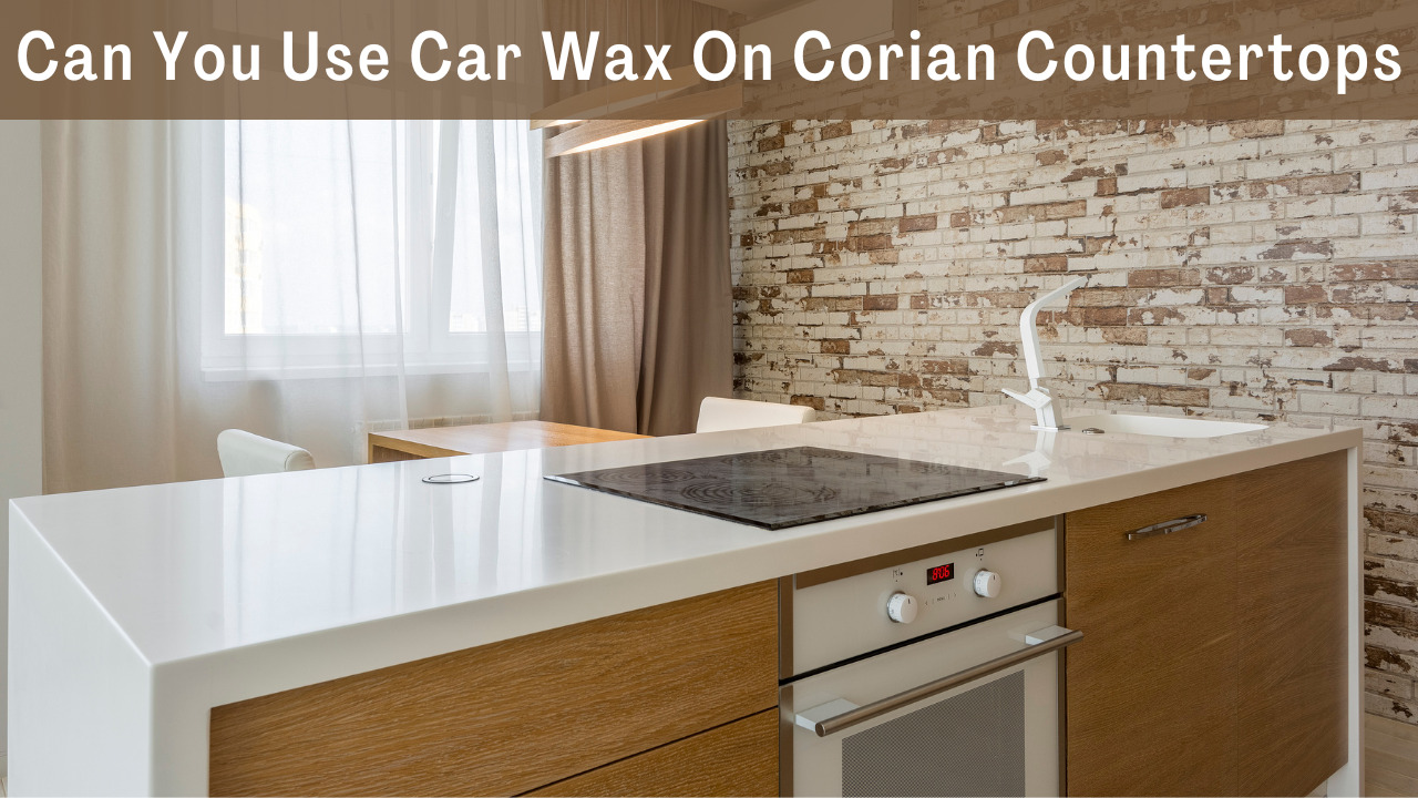 Can You Use Car Wax On Corian Countertops