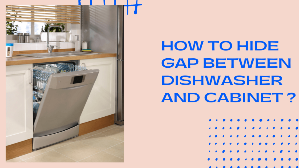 How to Hide Gap Between Dishwasher and Construction How