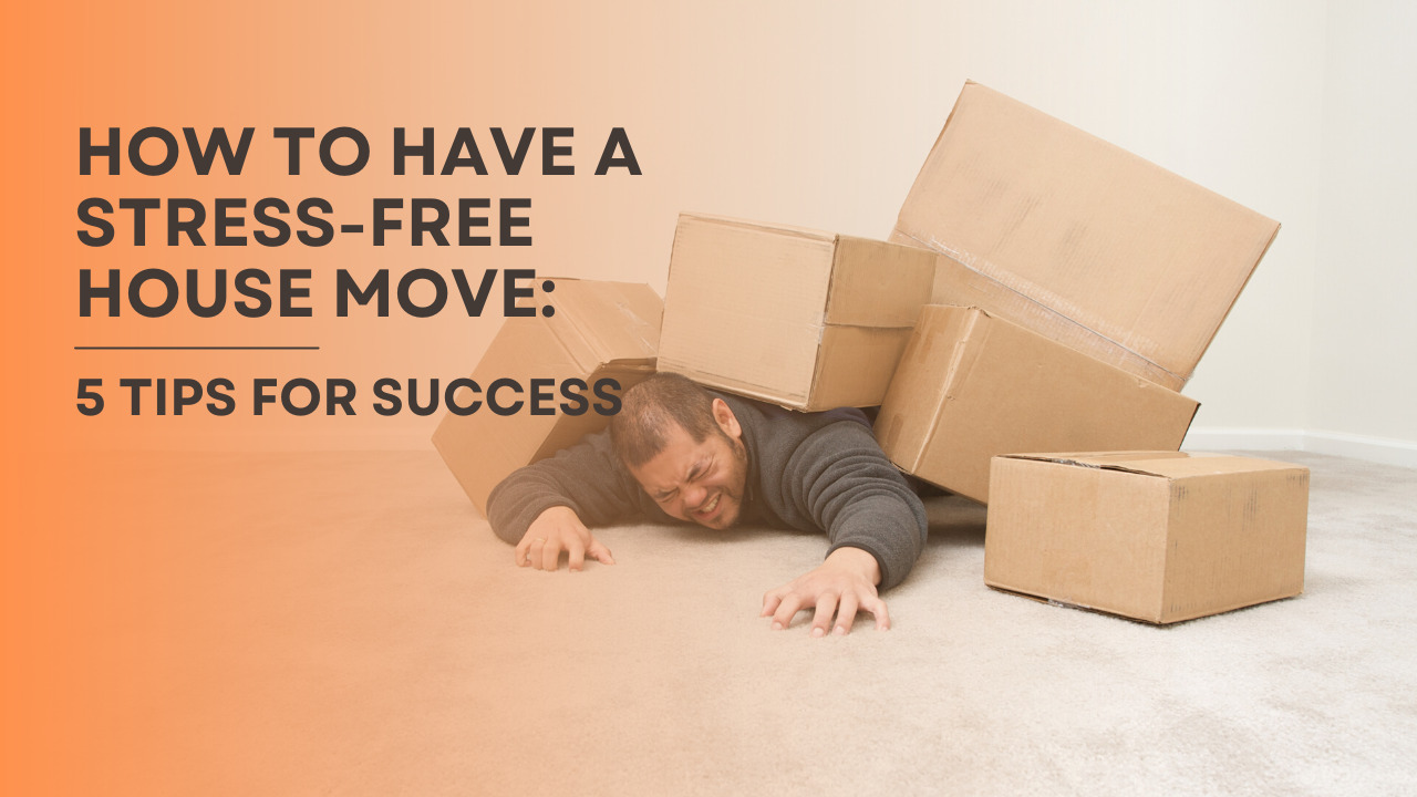 How to Have a Stress-Free House Move 5 Tips for Success