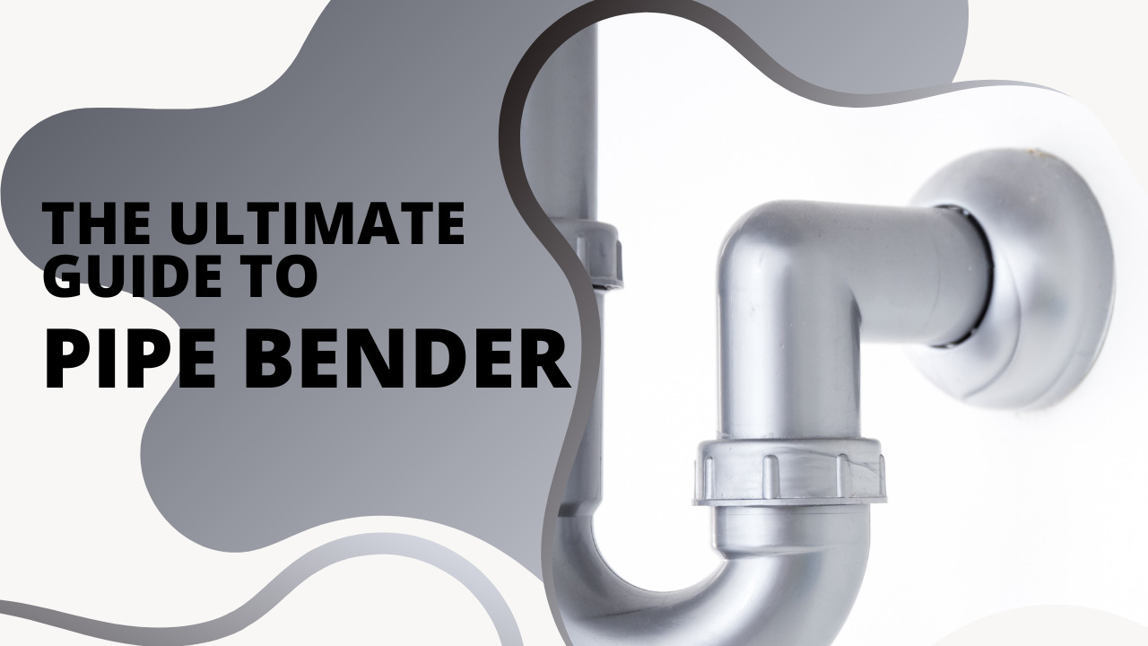 Ultimate Guide To Pipe Bender