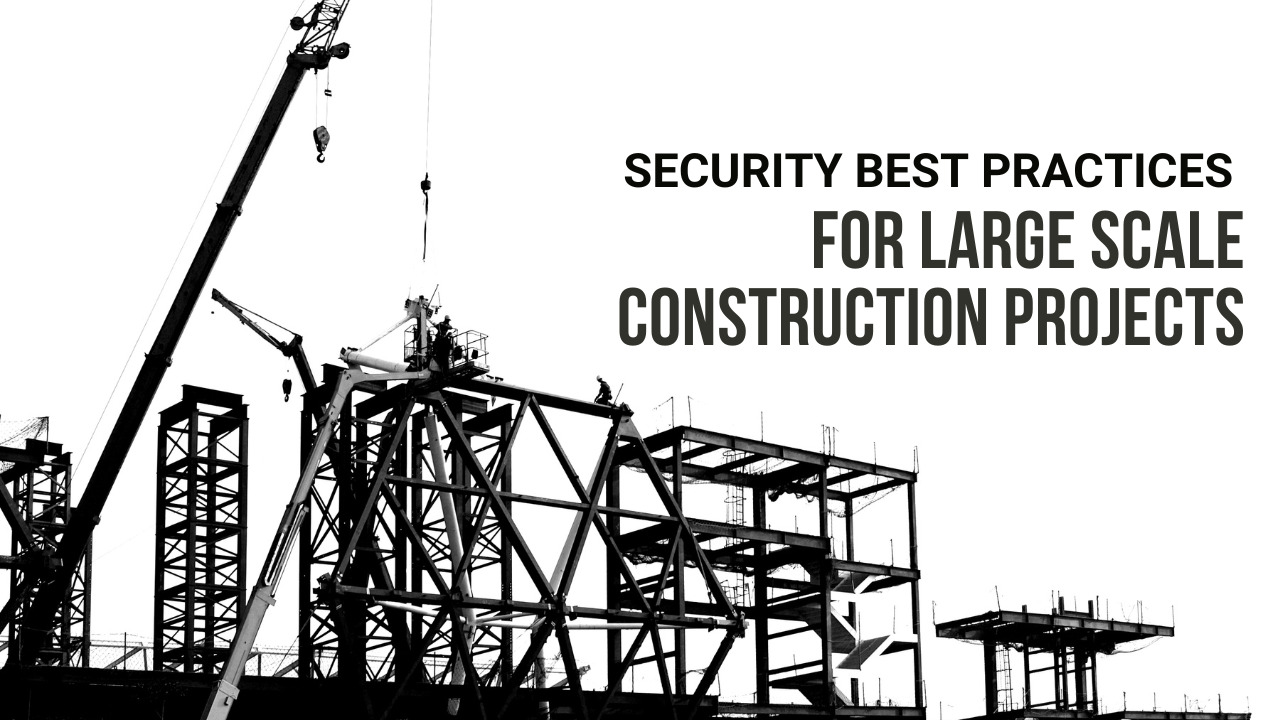 Security Best Practices for Large Scale Construction Projects