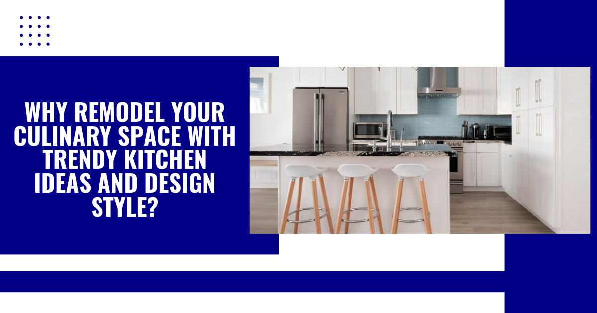 Remodel Your Culinary Space with Trendy Kitchen Ideas and Design Style